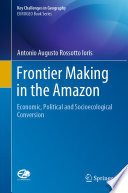 Frontier Making in the Amazon : Economic, Political and Socioecological Conversion /