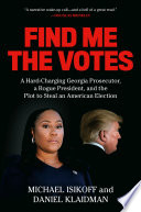 Find me the votes : a hard-charging Georgia prosecutor, a rogue president, and the plot to steal an American election /