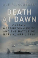 Death at dawn : Captain Warburton-Lee VC and the battle of Narvik, April 1940 /