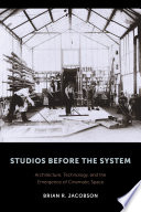 Studios before the system : architecture, technology, and the emergence of cinematic space /