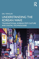 Understanding the Korean wave : transnational Korean pop culture and digital technologies /