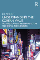 Understanding the Korean wave : transnational Korean pop culture and digital technologies /