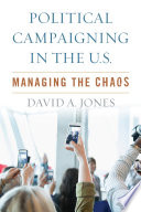 Political campaigning in the U.S. : managing the chaos /