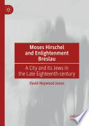 Moses Hirschel and Enlightenment Breslau : a city and its Jews in the late eighteenth century /