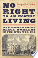 No right to an honest living : the struggles of Boston's black workers in the Civil War era /
