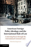 American foreign policy ideology and the international rule of law : contesting power through the International Criminal Court /