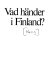 Vad händer i Finland? : [om förhållandet Finland--Sovjet /