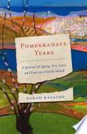 Pomegranate years : a journal of aging, art, love, and loss on a Greek island /