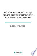 Kütüphaneler müfettişi Ahmed Muhtarın İstanbul kütüphaneleri raporu /