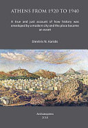 Athens from 1920 to 1940 : a true and just account of how history was enveloped by a modern city and the place became an event /