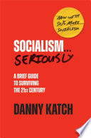 Socialism... seriously : a brief guide to surviving the twenty-first century /