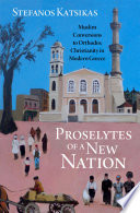 Proselytes of a new nation : Muslim conversions to Orthodox Christianity in modern Greece /