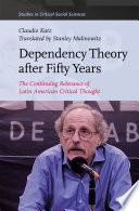 Dependency theory after fifty years : the continuing relevance of Latin American critical thought /
