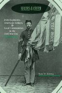 Shades of green : Irish regiments, American soldiers, and local communities in the Civil War era /