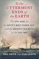 To the uttermost ends of the earth : the epic hunt for the South's most feared ship - and the greatest sea battle of the Civil War /
