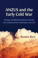 ANZUS and the early Cold War : strategy and diplomacy between Australia, New Zealand and the United States, 1945-1956 /