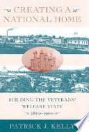 Creating a national home : building the veterans' welfare state, 1860-1900 /