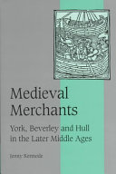 Medieval merchants : York, Beverley, and Hull in the fourteenth and fifteenth centuries /