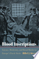 Blood Inscriptions : Science, Modernity, and Ritual Murder at Europe's Fin de Siècle /