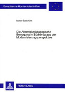 Die Alternativpädagogische Bewegung in Südkorea aus der Modernisierungsperspektive : zur Entwicklung der Alternativpädagogischen Bewegung in Südkorea /