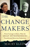 The change makers : from Carnegie to Gates : how the great entrepreneurs transformed ideas into industries /