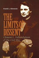 The limits of dissent : Clement L. Vallandigham & the Civil War /