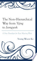The non-hierarchical way from Yijing to Jeongyeok : a new paradigm for East meeting West /