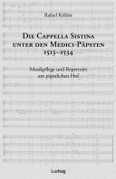 Die Cappella Sistina unter den Medici-Päpsten, 1513-1534 : Musikpflege und Repertoire am päpstlichen Hof /