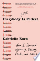 Everybody else is perfect : how I survived hypocrisy, beauty, clicks, and likes /
