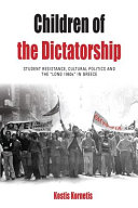 Children of the dictatorship : student resistance, cultural politics, and the "Long 1960s" in Greece /