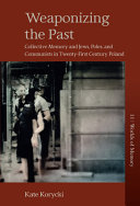 Weaponizing the past : collective memory and Jews, Poles, and communists in twenty-first-century Poland /