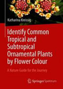 Identify common tropical and subtropical ornamental plants by flower colour : a nature guide for the journey /