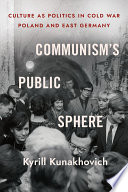 Communism's Public Sphere : Culture as Politics in Cold War Poland and East Germany /