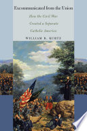 Excommunicated from the Union : how the Civil War created a separate Catholic America /