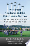 West Point graduates and the United States Air Force : shaping American aerospace power /