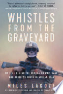 Whistles from the graveyard : my time behind the camera on war, rage, and restless youth in Afghanistan /