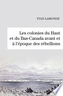 Les colonies du Haut et du Bas-Canada avant et a l'epoque des rebellions