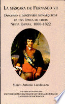 La m�ascara de Fernando VII : discurso e imaginario mon�arquicos en una �epoca de crisis : nueva Espa�na, 1808-1822 /