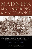 Madness, malingering, and malfeasance : the transformation of psychiatry and the law in the Civil War era /