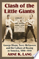 Clash of the little giants : George Dixon, Terry McGovern and the culture of boxing in America, 1890-1910 /