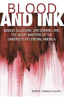 Blood and ink : Ignacio Ellacuría, Jon Sobrino, and the Jesuit martyrs of the University of Central America /
