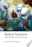 Radical treatment : Wilder Penfields life in neuroscience /