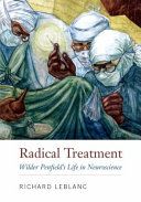 Radical treatment : Wilder Penfield's life in neuroscience /