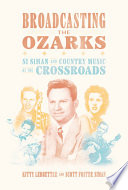 Broadcasting the Ozarks : Si Siman and country music at the crossroads /