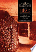 Making space for the dead : catacombs, cemeteries, and the reimagining of Paris, 1780-1830 /
