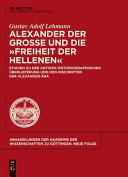 Alexander der Grosse und die "Freiheit der Hellenen" : Studien zu der antiken historiographischen Überlieferung und den Inschriften der Alexander-Ära /