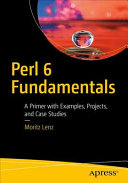 Perl 6 fundamentals : a primer with examples, projects, and case studies /