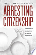 Arresting citizenship : the democratic consequences of American crime control /
