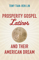 Prosperity Gospel Latinos and their American dream /