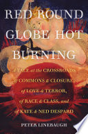 Red round globe hot burning : a tale at the crossroads of commons and closure, of love and terror, of race and class, and of Kate and Ned Despard /